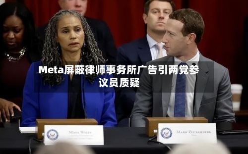 Meta屏蔽律师事务所广告引两党参议员质疑-第2张图片
