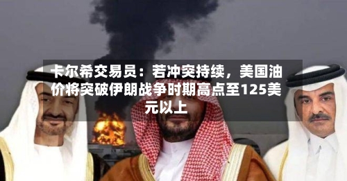 卡尔希交易员：若冲突持续，美国油价将突破伊朗战争时期高点至125美元以上-第3张图片