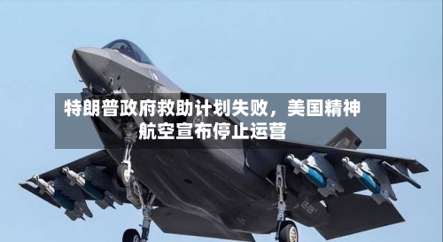 特朗普政府救助计划失败，美国精神航空宣布停止运营-第2张图片
