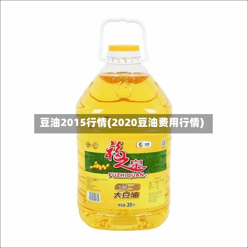 豆油2015行情(2020豆油费用行情)