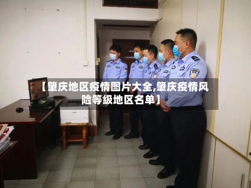 【肇庆地区疫情图片大全,肇庆疫情风险等级地区名单】