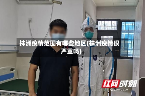 株洲疫情范围有哪些地区(株洲疫情很严重吗)-第3张图片