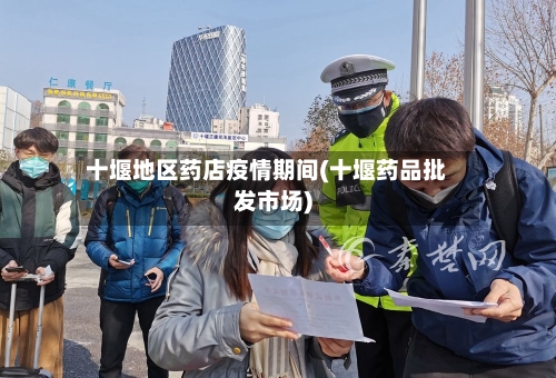 十堰地区药店疫情期间(十堰药品批发市场)-第3张图片
