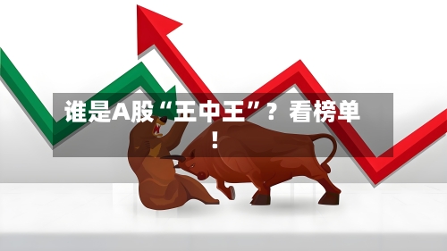 谁是A股“王中王	”？看榜单！-第2张图片