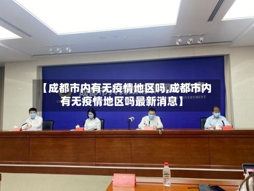 【成都市内有无疫情地区吗,成都市内有无疫情地区吗最新消息】-第3张图片