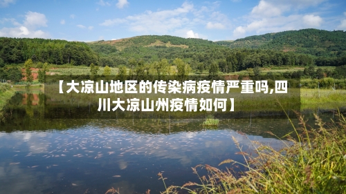 【大凉山地区的传染病疫情严重吗,四川大凉山州疫情如何】-第2张图片