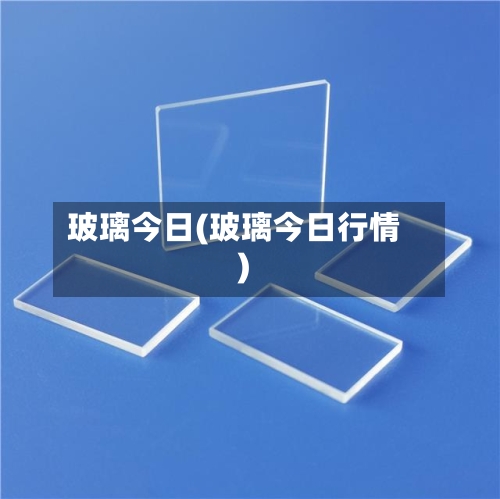 玻璃今日(玻璃今日行情)-第2张图片