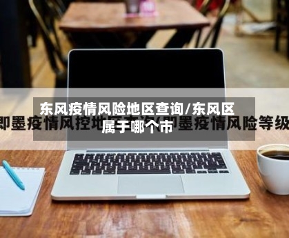 东风疫情风险地区查询/东风区属于哪个市-第3张图片