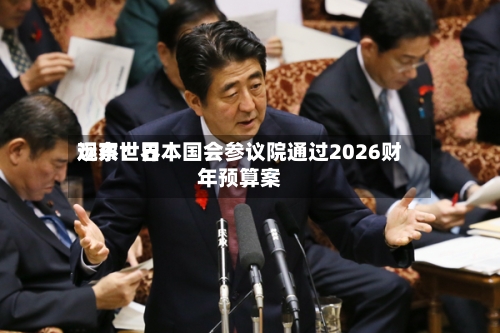 远东世界
观察:日本国会参议院通过2026财年预算案-第2张图片