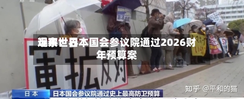 远东世界
观察:日本国会参议院通过2026财年预算案-第3张图片