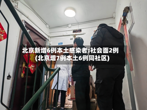 北京新增6例本土感染者:社会面2例(北京增7例本土6例同社区)
