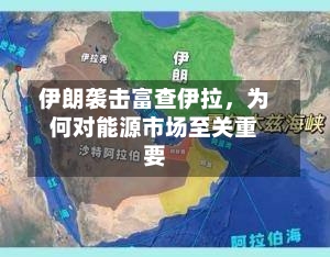 伊朗袭击富查伊拉，为何对能源市场至关重要