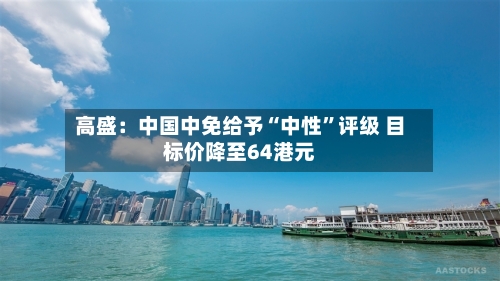 高盛：中国中免给予“中性”评级 目标价降至64港元-第3张图片