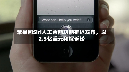 苹果因Siri人工智能功能推迟发布，以2.5亿美元和解诉讼-第2张图片