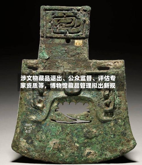 涉文物藏品退出	、公众监督、评估专家资质等，博物馆藏品管理拟出新规-第2张图片