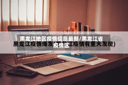 黑龙江地区疫情信息最新/黑龙江省疫情区