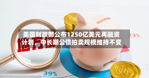 美国财政部公布1250亿美元再融资计划	，中长期公债拍卖规模维持不变-第2张图片