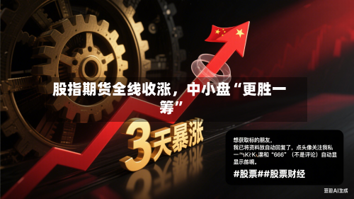 股指期货全线收涨，中小盘“更胜一筹”-第2张图片