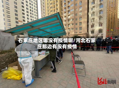 石家庄地区哪没有疫情啊/河北石家庄那边有没有疫情-第2张图片