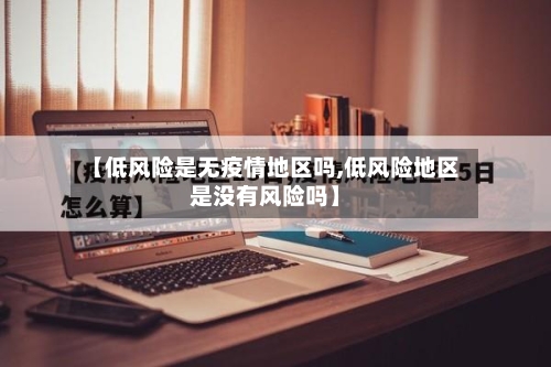 【低风险是无疫情地区吗,低风险地区是没有风险吗】