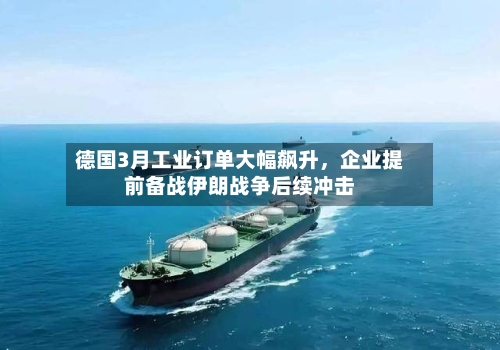 德国3月工业订单大幅飙升	，企业提前备战伊朗战争后续冲击-第2张图片
