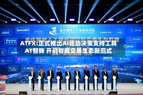 ATFX:正式推出AI驱动决策支持工具AT智眸 开启智能交易生态新范式-第3张图片