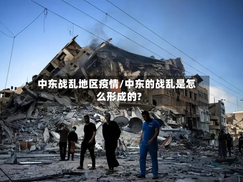 中东战乱地区疫情/中东的战乱是怎么形成的?