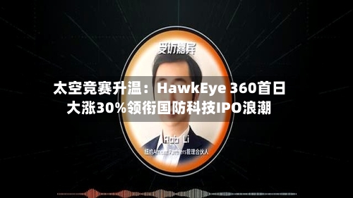 太空竞赛升温：HawkEye 360首日大涨30%领衔国防科技IPO浪潮