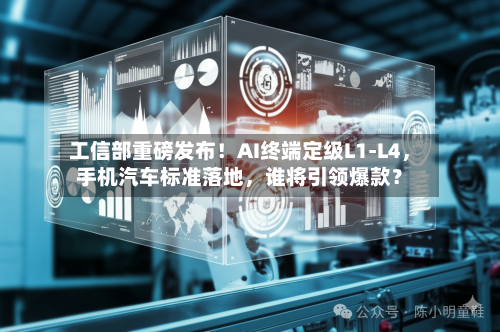工信部重磅发布！AI终端定级L1-L4	，手机汽车标准落地，谁将引领爆款？-第2张图片