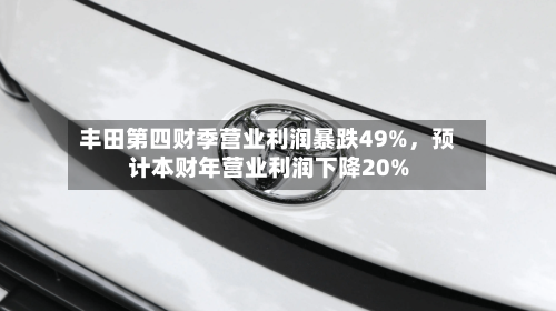 丰田第四财季营业利润暴跌49%，预计本财年营业利润下降20%