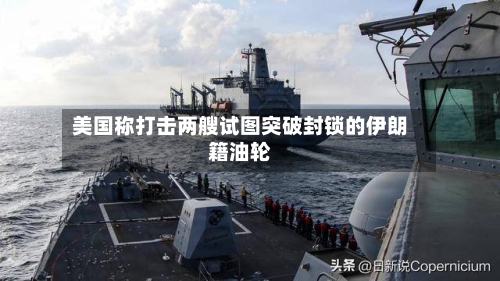 美国称打击两艘试图突破封锁的伊朗籍油轮-第2张图片