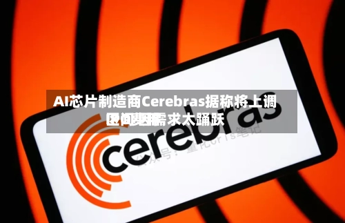 AI芯片制造商Cerebras据称将上调IPO费用区间 因需求太踊跃