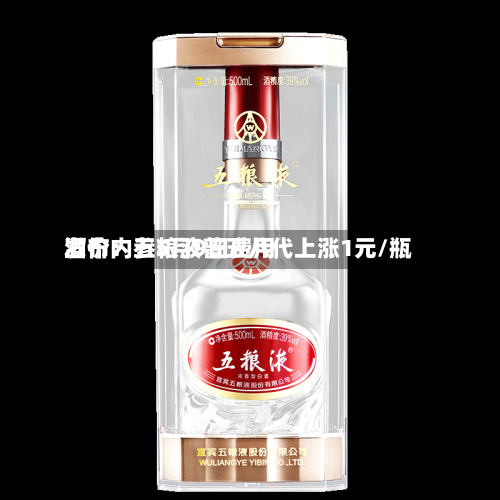 酒价内参5月9日费用
发布:五粮液普五八代上涨1元/瓶-第3张图片