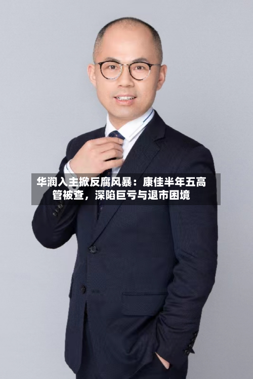 华润入主掀反腐风暴：康佳半年五高管被查，深陷巨亏与退市困境