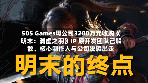 505 Games母公司3200万元收购《明末：渊虚之羽》IP 原开发团队已解散	、核心制作人与公司决裂出走-第3张图片