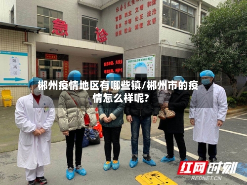 郴州疫情地区有哪些镇/郴州市的疫情怎么样呢?-第3张图片