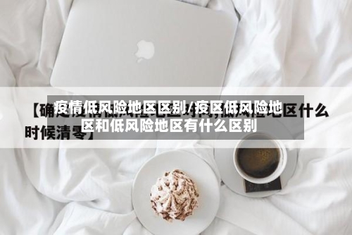 疫情低风险地区区别/疫区低风险地区和低风险地区有什么区别-第2张图片
