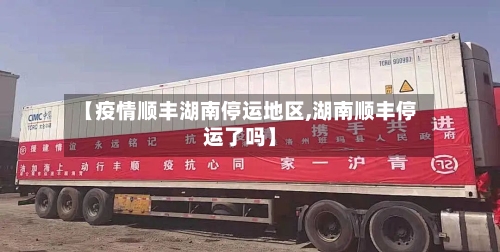 【疫情顺丰湖南停运地区,湖南顺丰停运了吗】-第3张图片