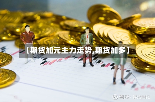 【期货加元主力走势,期货加多】-第3张图片