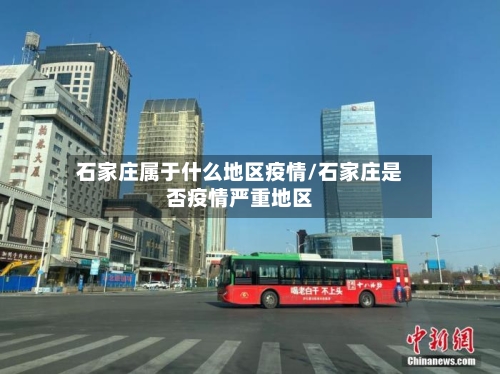 石家庄属于什么地区疫情/石家庄是否疫情严重地区-第2张图片