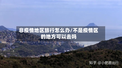 非疫情地区旅行怎么办/不是疫情区的地方可以去吗-第2张图片