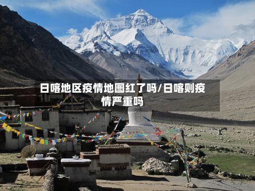 日喀地区疫情地图红了吗/日喀则疫情严重吗-第2张图片
