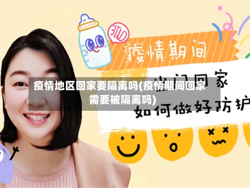 疫情地区回家要隔离吗(疫情期间回家需要被隔离吗)