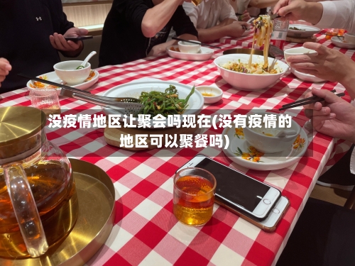 没疫情地区让聚会吗现在(没有疫情的地区可以聚餐吗)-第3张图片