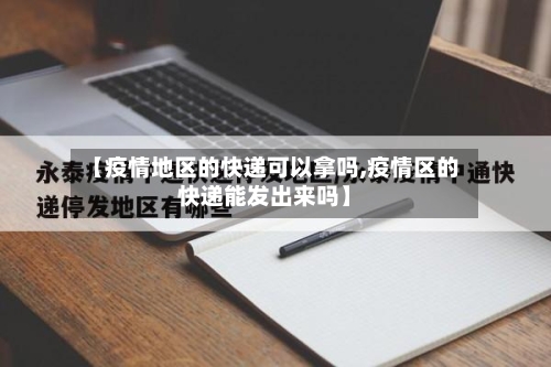 【疫情地区的快递可以拿吗,疫情区的快递能发出来吗】