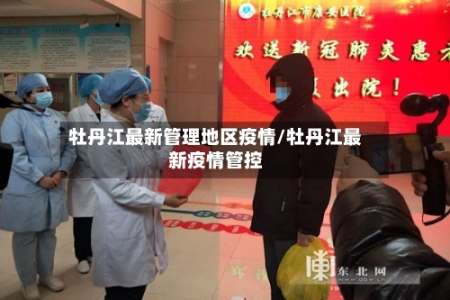 牡丹江最新管理地区疫情/牡丹江最新疫情管控