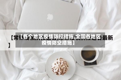 【各个地区疫情防控措施,全国各地区疫情防空措施】