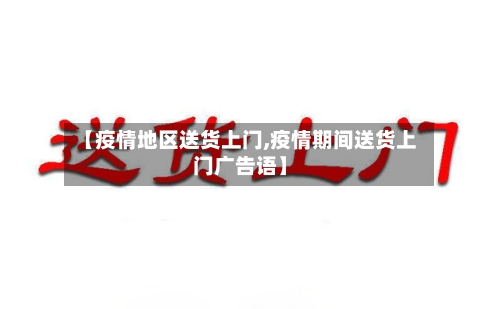 【疫情地区送货上门,疫情期间送货上门广告语】-第2张图片
