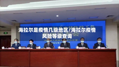 海拉尔是疫情几级地区/海拉尔疫情风险等级查询-第2张图片