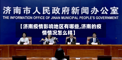 【济南疫情影响地区有哪些,济南的疫情情况怎么样】